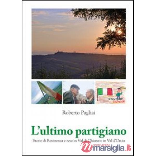 Ultimo partigiano. Storie di Resistenza in Val di Chiana e Val d'Orcia (L')