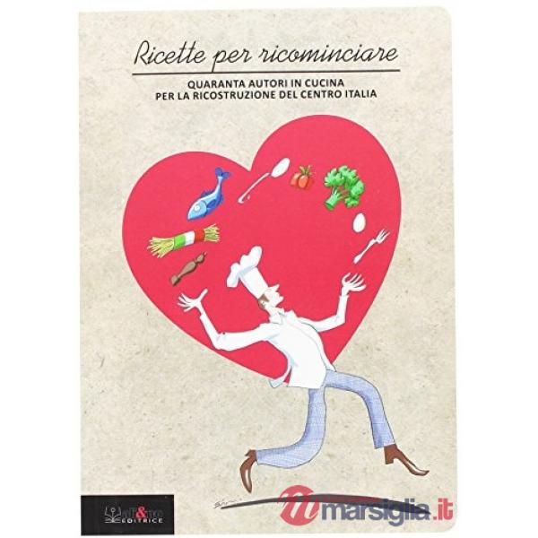Ricette per ricominciare. Quaranta autori in cucina per la ricostruzione del Centro Italia