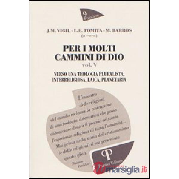 Per i molti cammini di Dio. Vol. 5: Verso una teologia pluralista, interreligiosa, laica, planetaria