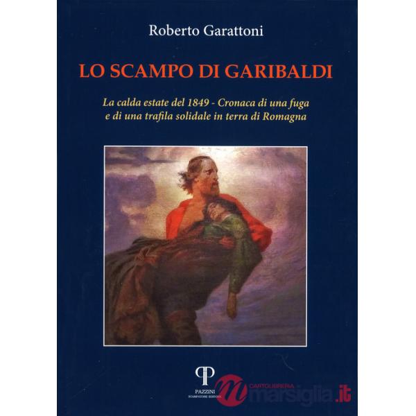 Scampo di Garibaldi. La calda estate del 1849. Cronaca di una fuga e di una trafila solidale in terra di Romagna (Lo)