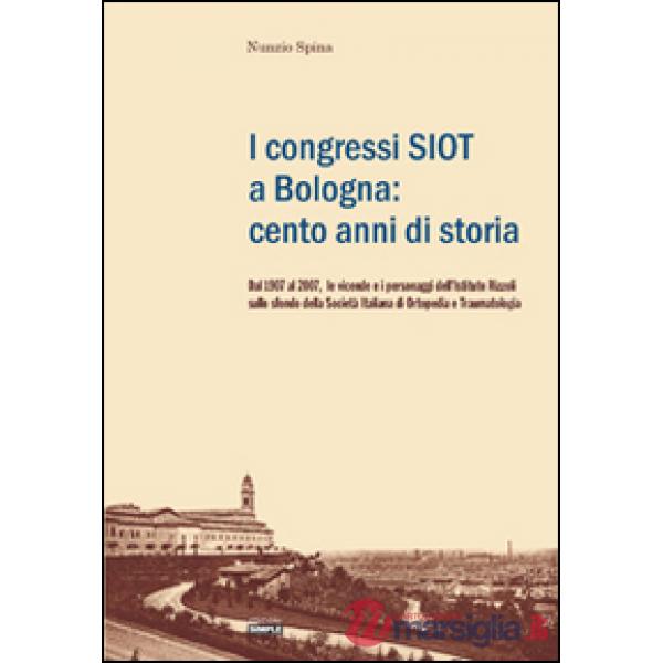 Congressi SIOT a Bologna: cento anni di storia. Dal 1907 al 2007, le vicende e i personaggi dell'Istituto Rizzoli sullo sfondo d