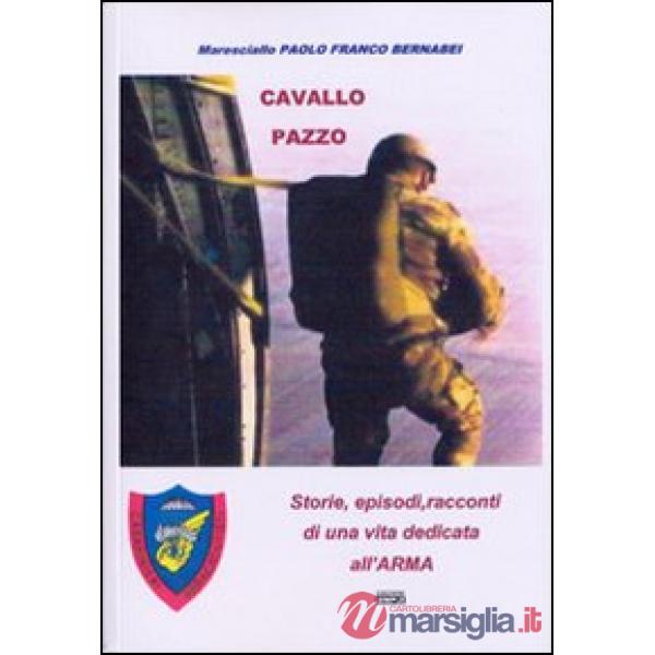 Cavallo pazzo. Storie, episodi, racconti di una vita dedicata all'arma