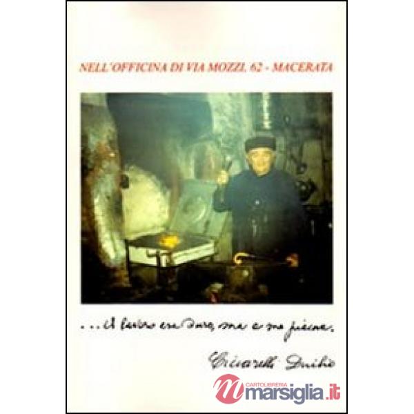 Nell'officina di via Mozzi, 62. Macerata... il lavoro era duro, ma a me piaceva