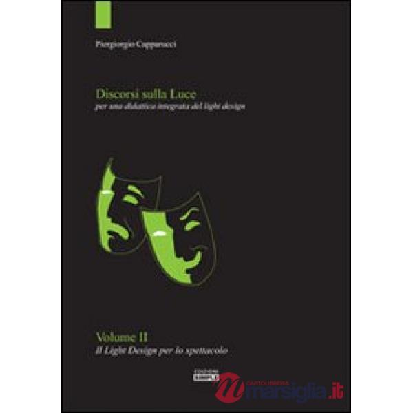 Discorsi sulla luce. Vol. 2: Il light design per lo spettacolo. Per una didattica integrata del light design