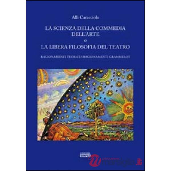 Scienza della commedia dell'arte o la libera filosofia del teatro. Ragionamenti teorici/sragionamenti grammelot (La)