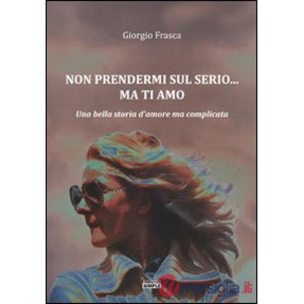 Non prendermi sul serio... ma ti amo. Una bella storia d'amore ma complicata