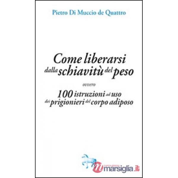 Come liberarsi dalla schiavitù del peso, ovvero, 100 istruzioni ad uso dei prigioneri del corpo adiposo