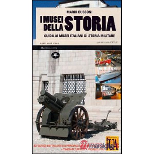 Musei della storia. Guida ai musei italiani di storia militare. Ediz. illustrata (I)