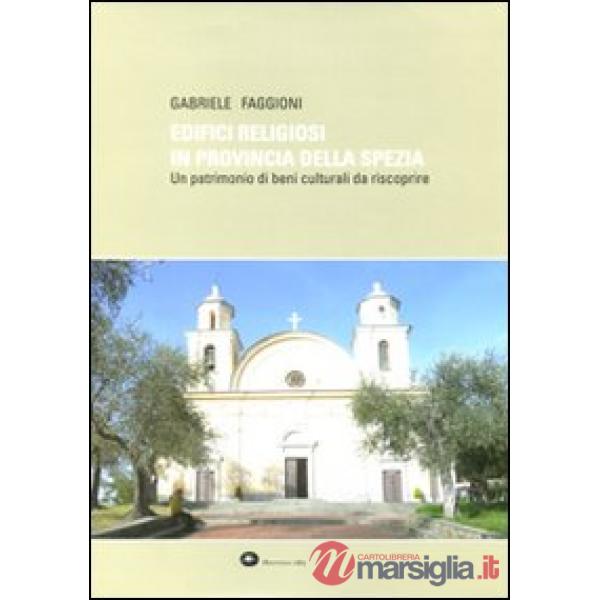 Edifici religiosi in provincia della Spezia. Un patrimonio di beni culturali da riscoprire. Ediz. illustrata