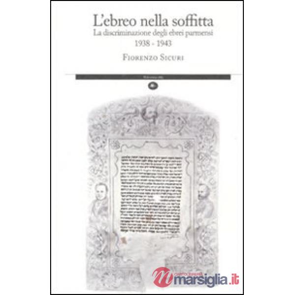 Ebreo nella soffitta. La discriminazione degli ebrei parmensi 1938-1943 (L')