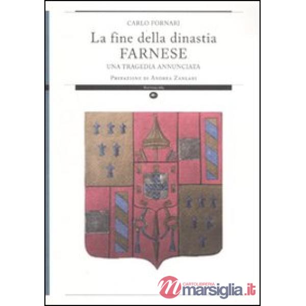 Fine della dinastia Farnese. Una tragedia annunciata. Ediz. illustrata (La)
