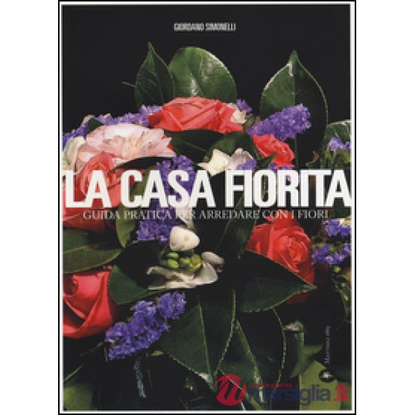 Casa fiorita. Guida pratica per arredare con i fiori (La)