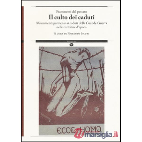 Frammenti del passato. Il culto dei caduti. Monumenti parmensi ai caduti della Grande Guerra nelle cartoline d'epoca. Ediz. illu