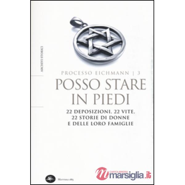Posso stare in piedi. 22 deposizioni, 22 vite, 22 storie di donne e delle loro famiglie. Processo Eichmann. Vol. 3
