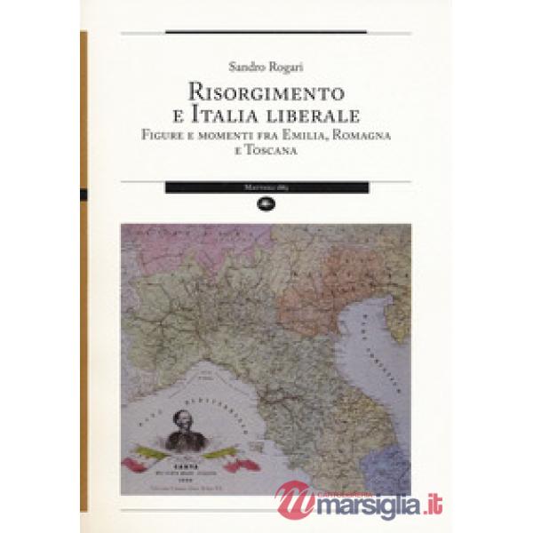 Risorgimento e Italia liberale. Figure e momenti fra Emilia, Romagna e Toscana