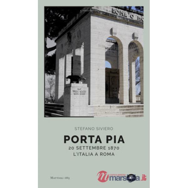 Porta Pia. 20 settembre 1870, l'Italia a Roma