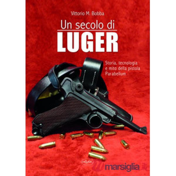 Secolo di Luger. Storia, tecnologia e mito della pistola parabellum (Un)