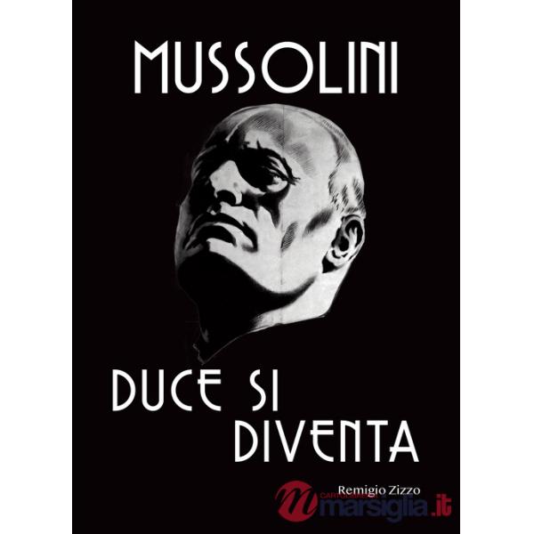 Mussolini. Duce si diventa. L'uomo che con il suo carisma cambiò il corso della storia