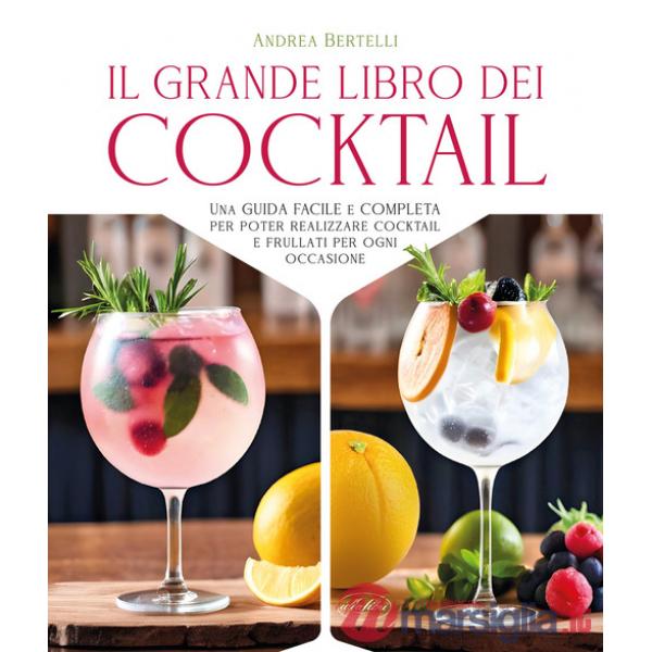 Grande libro dei cocktail. Una guida facile e completa per poter realizzare cocktail e frullati per ogni occasione