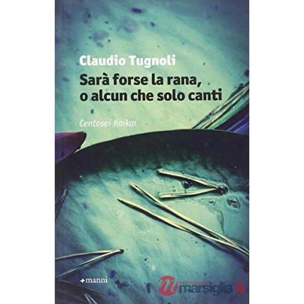 Sarà forse la rana, o alcun che solo canti. Centosei haikai