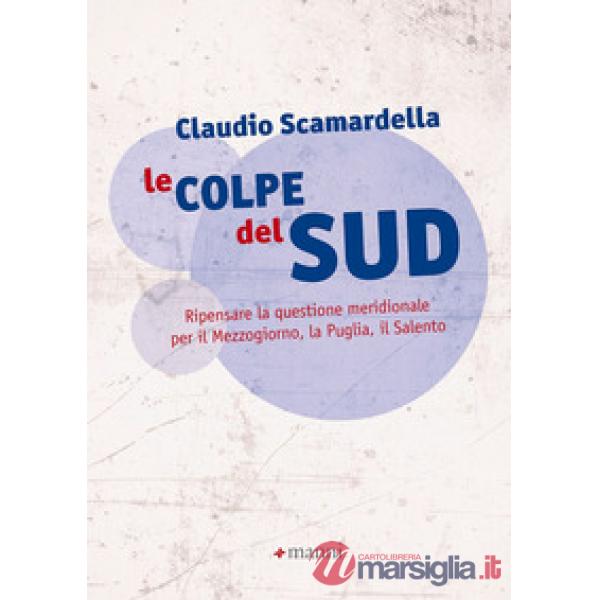 Colpe del Sud. Ripensare la questione meridionale per il Mezzogiorno, la Puglia, il Salento (Le)
