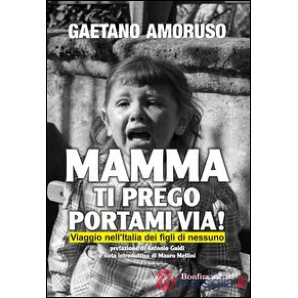 Mamma ti prego portami via! Viaggio nell'Italia dei figli di nessuno