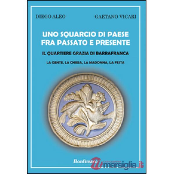 Squarcio di paese fra passato e presente. Il quartiere Grazia di Barrafranca. La gente, la chiesa, la Madonna, la festa (Uno)