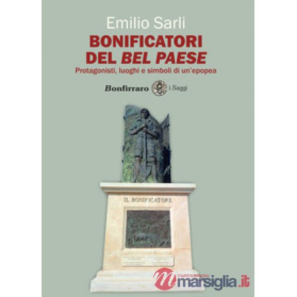 Bonificatori del Bel Paese. Protagonisti, luoghi e simboli di un'epopea