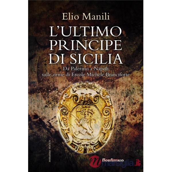 Ultimo principe di Sicilia. Da Palermo a Napoli sulle orme di Ercole Michele Branciforte (L')