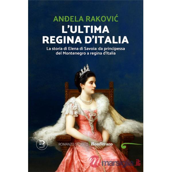 Ultima regina d'Italia. La storia di Elena di Savoia: da principessa del Montenegro a regina d'Italia (L')