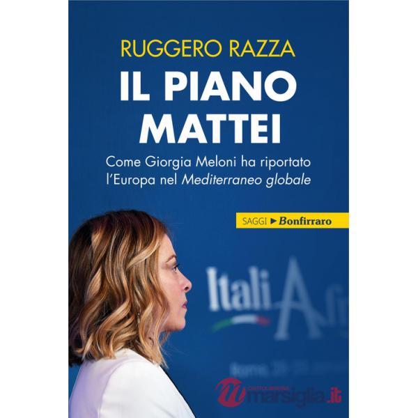 Piano Mattei. Come Giorgia Meloni ha riportato l'Europa nel Mediterraneo globale (Il)