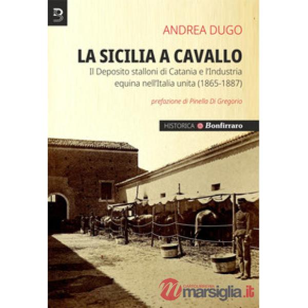 Sicilia a cavallo. Il Deposito stalloni di Catania e l'Industria equina nell'Italia unita (1865-1887) (La)