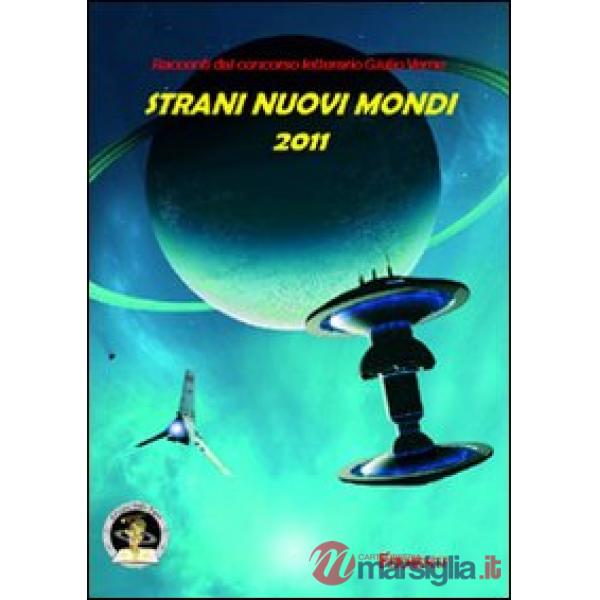 Strani nuovi mondi 2011. Racconti dal concorso letterario Giulio Verne