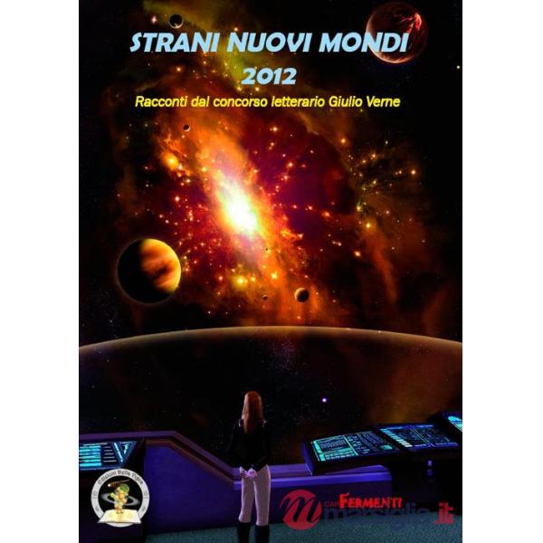 Strani nuovi mondi 2012. Racconti dal concorso letterario Giulio Verne