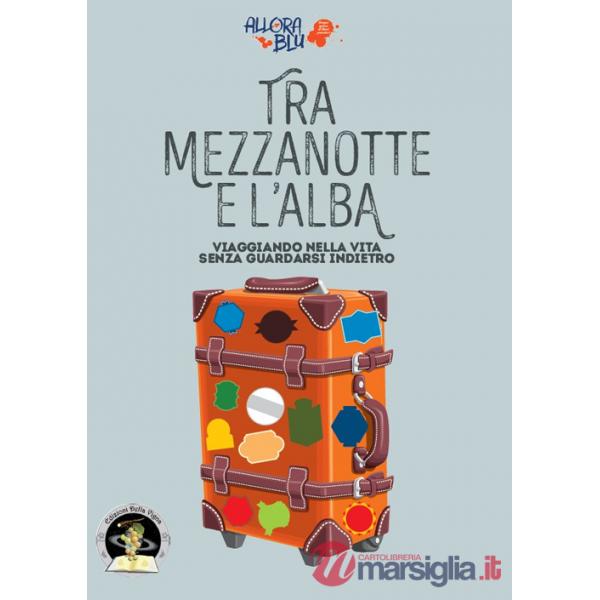 Tra mezzanotte e l'alba. Viaggiando nella vita senza guardarsi indietro