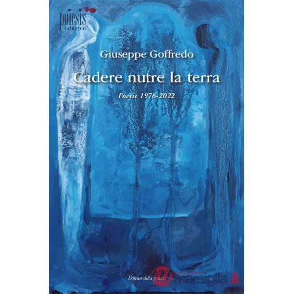 Cadere nutre la terra. Poesie 1976-2022