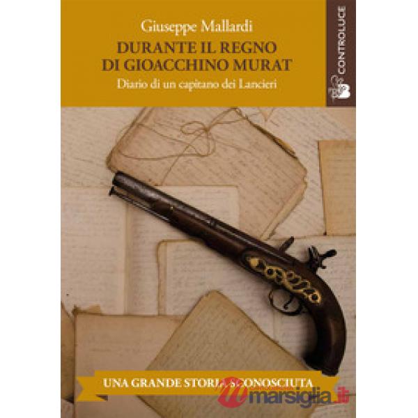 Durante il regno di Gioacchino Murat. Diario di un capitano dei Lancieri