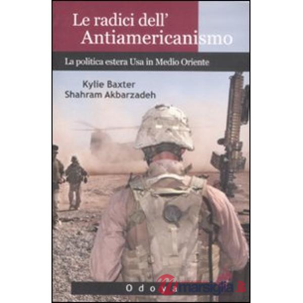 Radici dell'antiamericanismo. La politica estera USA in Medio Oriente (Le)