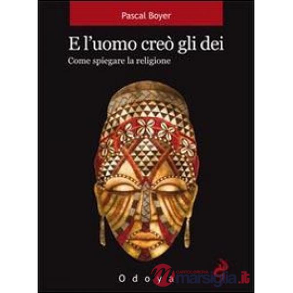 E l'uomo creò gli dei. Come spiegare la religione