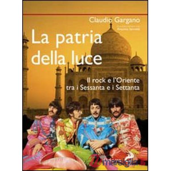 Patria della luce. Il rock e l'Oriente tra i Sessanta e i Settanta (La)