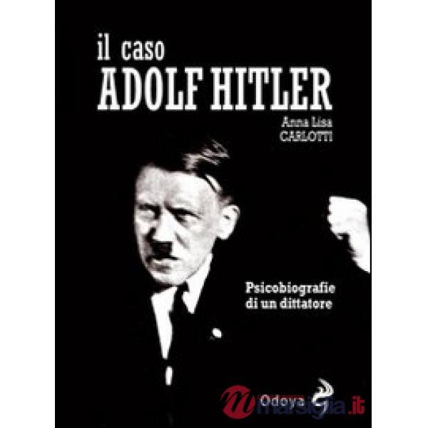 Caso Adolf Hitler. Psicobiografie di un dittatore (Il)