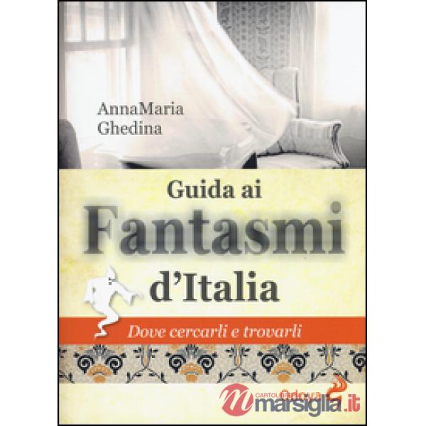 Guida ai fantasmi d'Italia. Dove cercarli e trovarli
