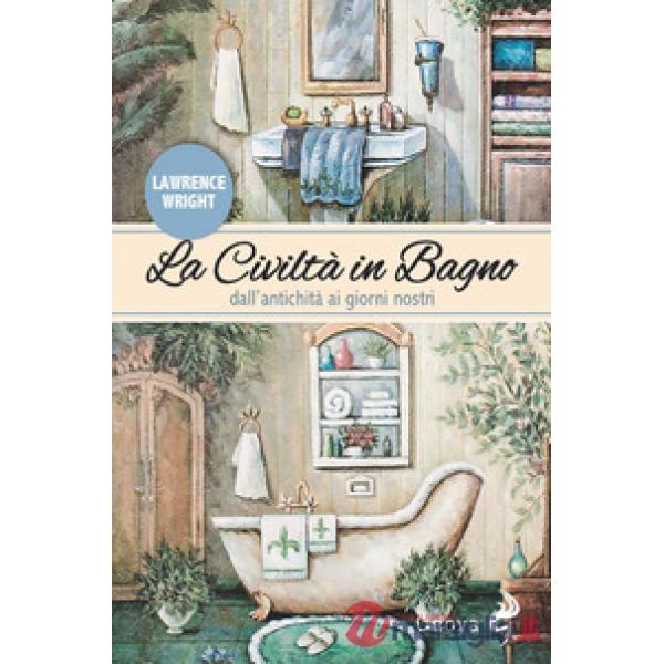 Civiltà in bagno. Dall'antichità ai giorni nostri (La)