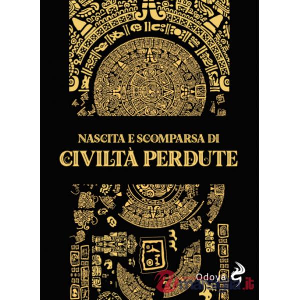 Nascita e scomparsa di civiltà perdute. Ediz. illustrata