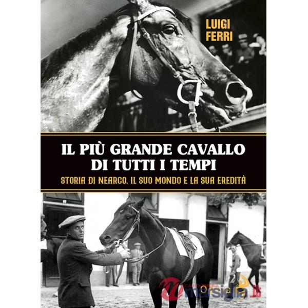 Più grande cavallo di tutti i tempi. Storia di Nearco, il suo mondo e la sua eredità (Il)