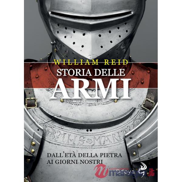 Storia delle armi. Dall'età della pietra ai giorni nostri
