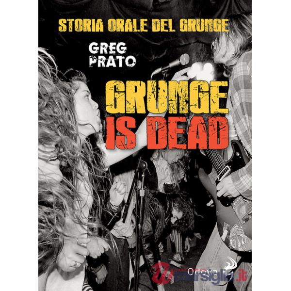 Grunge is dead. Storia orale del grunge