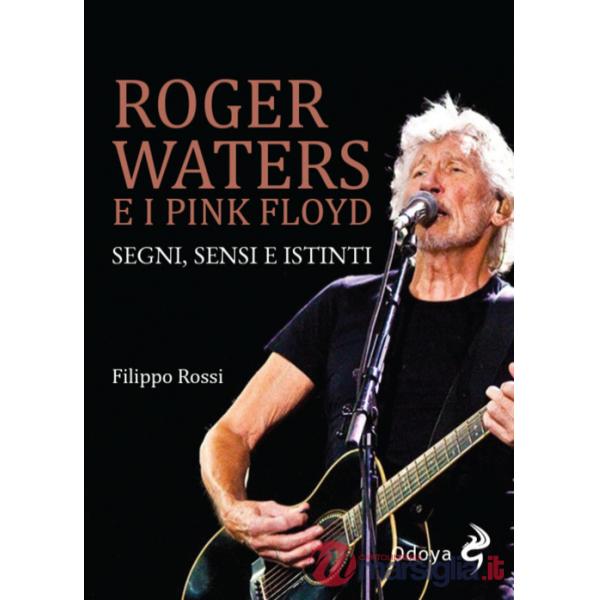 Roger Waters e i Pink Floyd. Segni, sensi e istinti. Ediz. illustrata