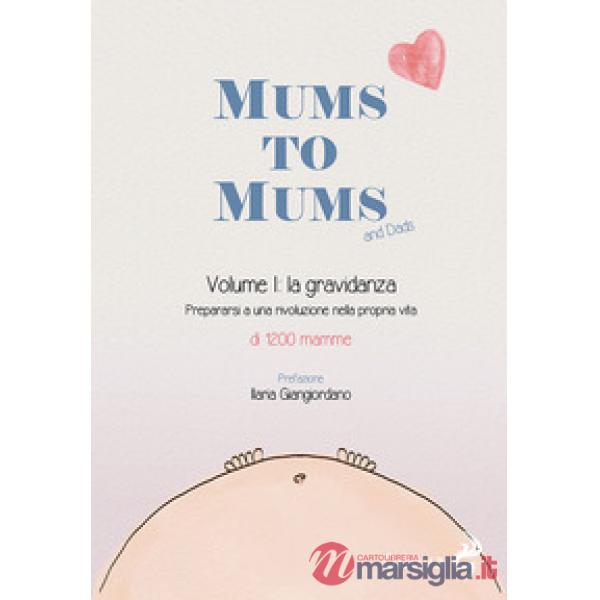 Mums to mums. Vol. 1: La gravidanza. Prepararsi a una rivoluzione nella propria vita