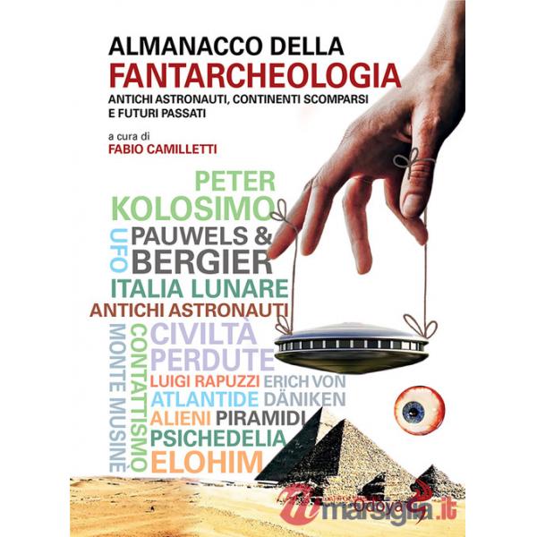 Almanacco della fantarcheologia. Antichi astronauti, continenti scomparsi e futuri passati